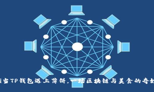 jiaoti当TP钱包遇上薄饼，一场区块链与美食的奇妙碰撞