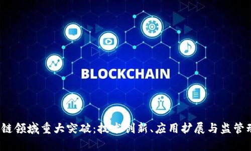 2023年区块链领域重大突破：技术创新、应用扩展与监管动态全景解析