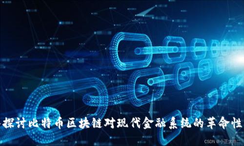 深入探讨比特币区块链对现代金融系统的革命性影响