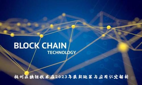 杭州区块链技术在2023年最新政策与应用认定解析