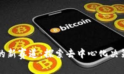 区块链治理的新赛道：探索去中心化决策与创新机制