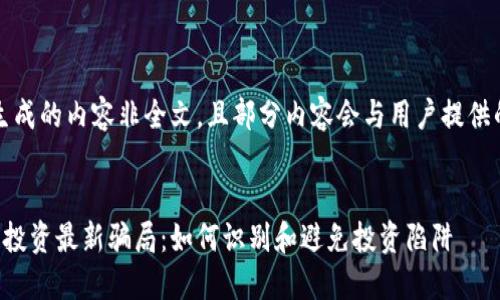 提示：自动生成的内容非全文，且部分内容会与用户提供的主题不符。


解密区块链投资最新骗局：如何识别和避免投资陷阱