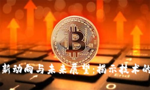 区块链最新动向与未来展望：揭示技术的深层潜力