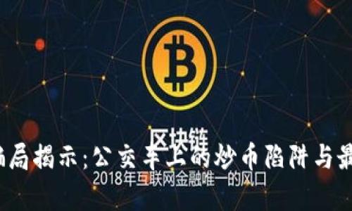 2023年区块链骗局揭示：公交车上的炒币陷阱与最新骗局视频分析