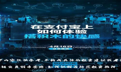 注意：以下内容仅供参考，不构成具体的投资建议或者法律建议。

揭秘区块链交易割币套路：如何识别与防范投资陷阱
